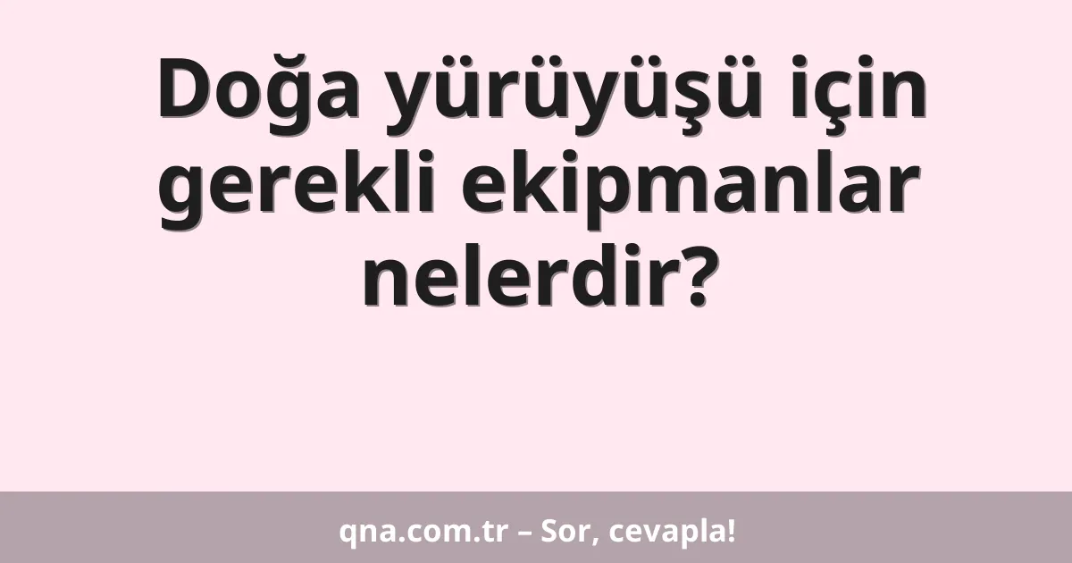 Doğa yürüyüşü için gerekli ekipmanlar nelerdir?