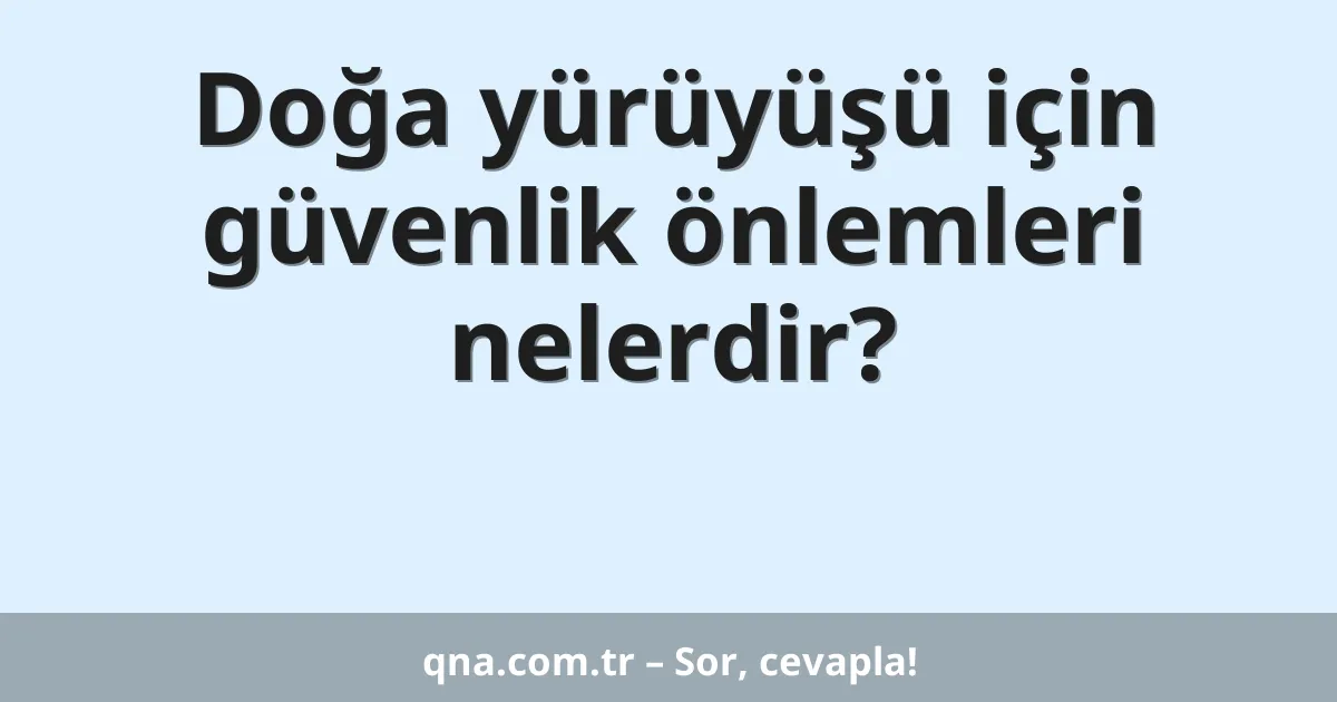 Doğa yürüyüşü için güvenlik önlemleri nelerdir?