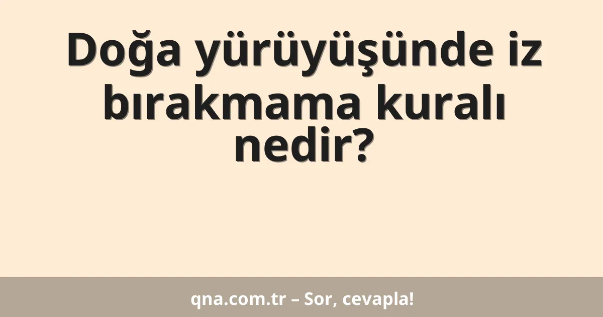Doğa yürüyüşünde iz bırakmama kuralı nedir?