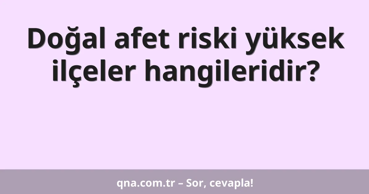 Doğal afet riski yüksek ilçeler hangileridir?