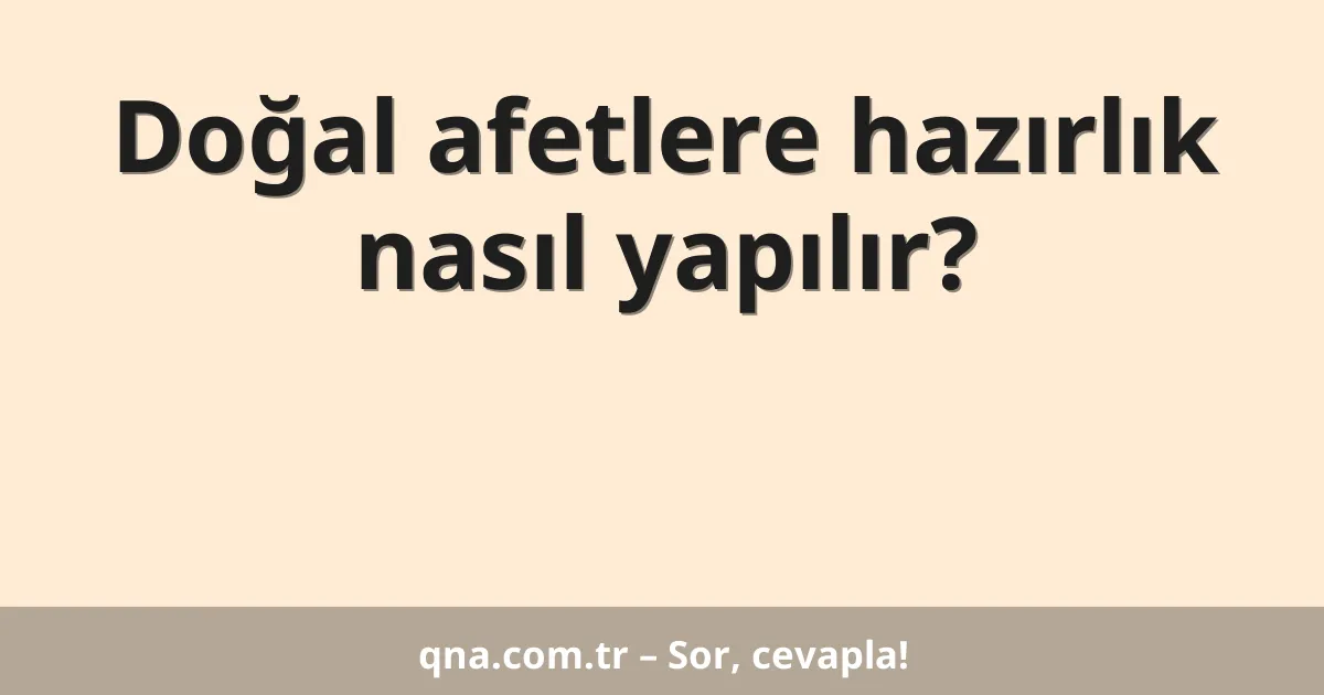 Doğal afetlere hazırlık nasıl yapılır?