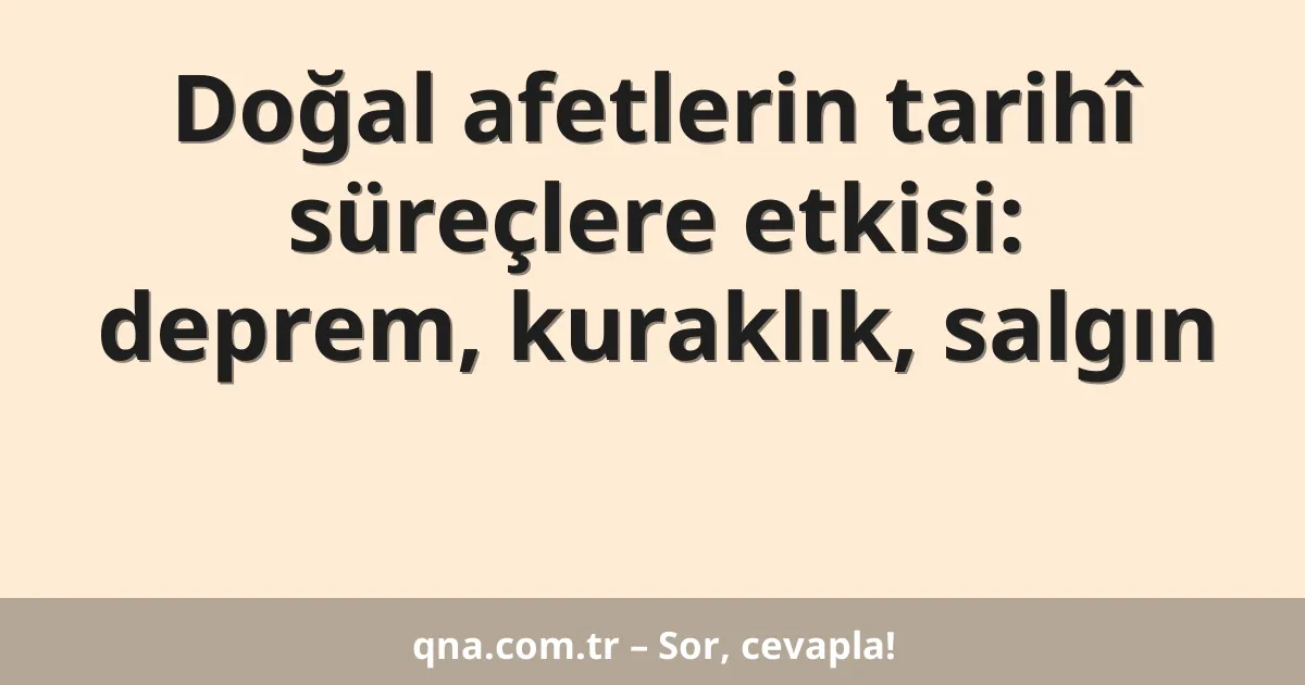 Doğal afetlerin tarihî süreçlere etkisi: deprem, kuraklık, salgın