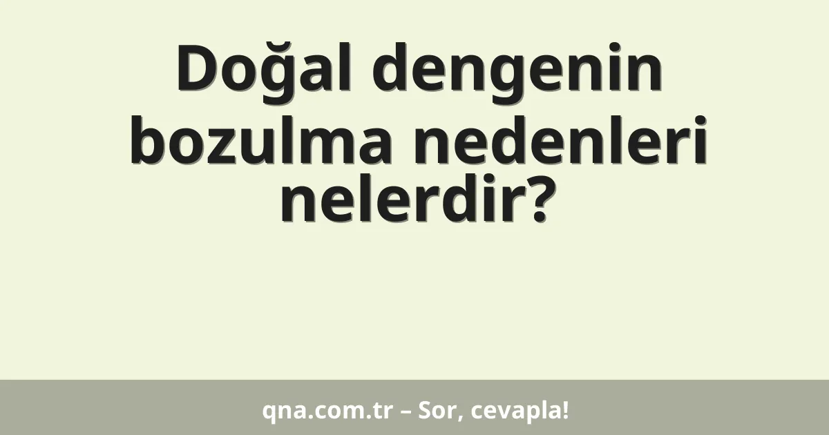 Doğal dengenin bozulma nedenleri nelerdir?