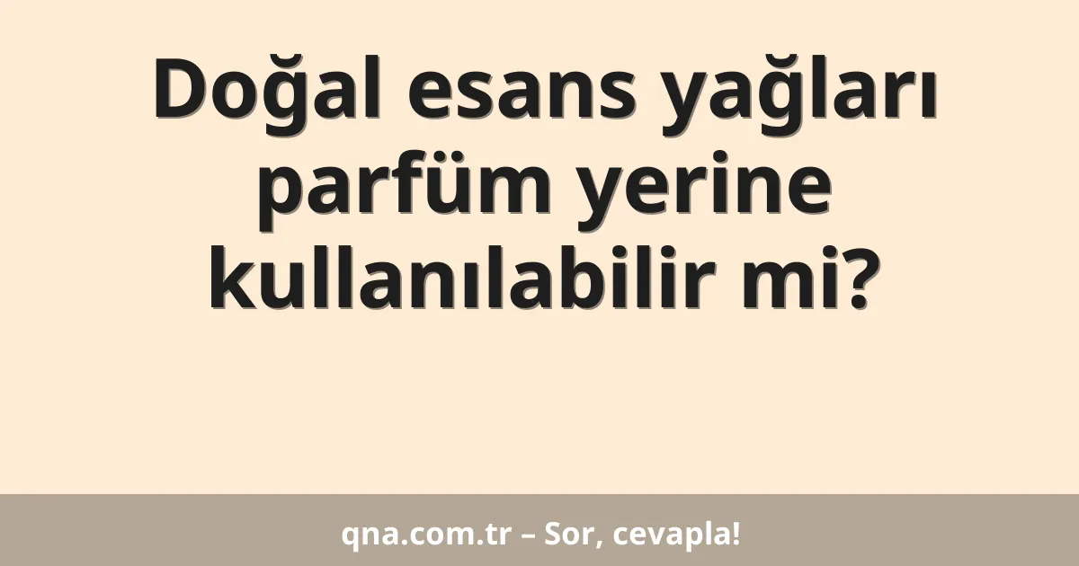 Doğal esans yağları parfüm yerine kullanılabilir mi?