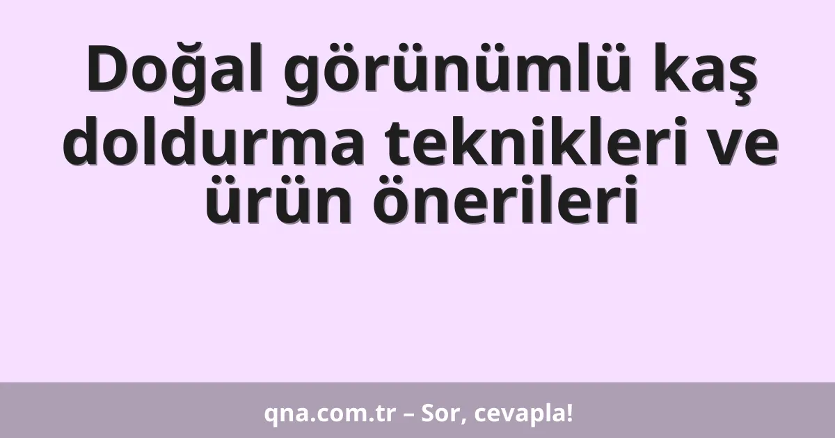 Doğal görünümlü kaş doldurma teknikleri ve ürün önerileri