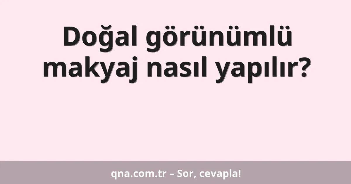 Doğal görünümlü makyaj nasıl yapılır?