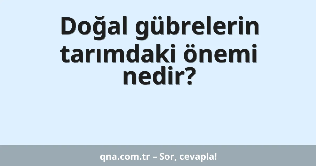 Doğal gübrelerin tarımdaki önemi nedir?