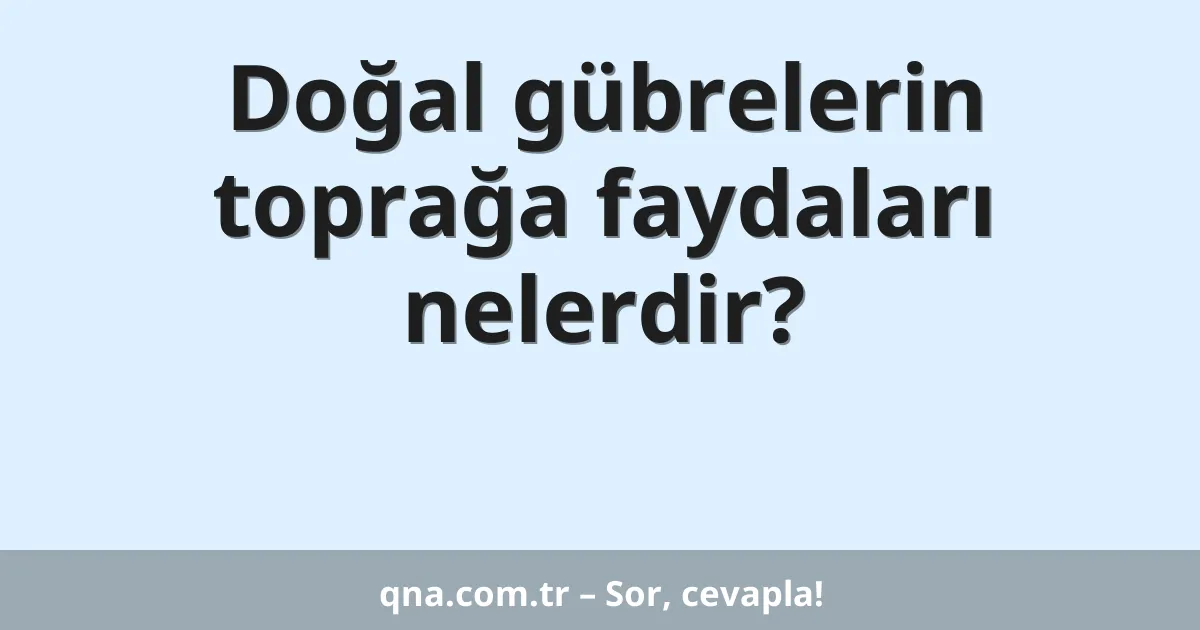 Doğal gübrelerin toprağa faydaları nelerdir?