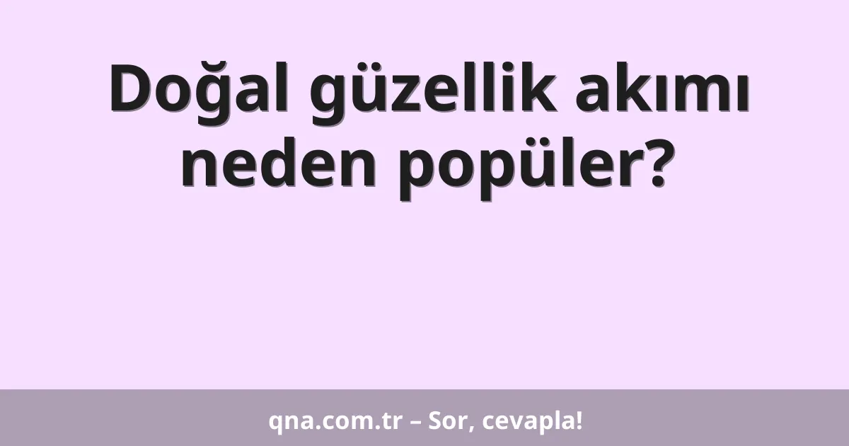 Doğal güzellik akımı neden popüler?