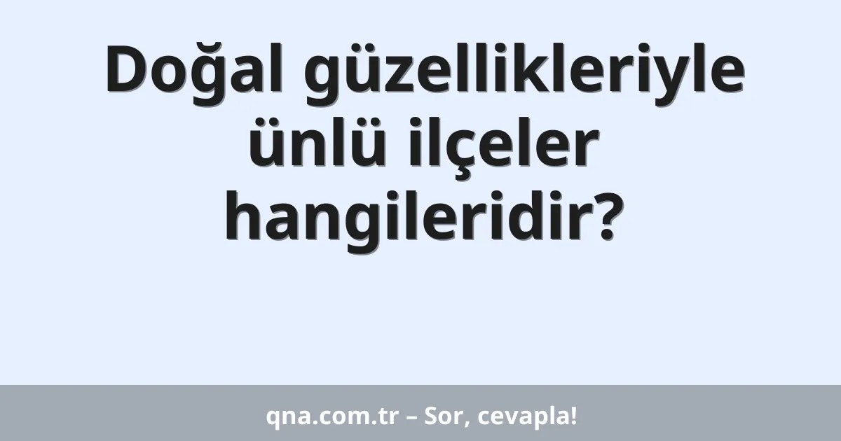 Doğal güzellikleriyle ünlü ilçeler hangileridir?