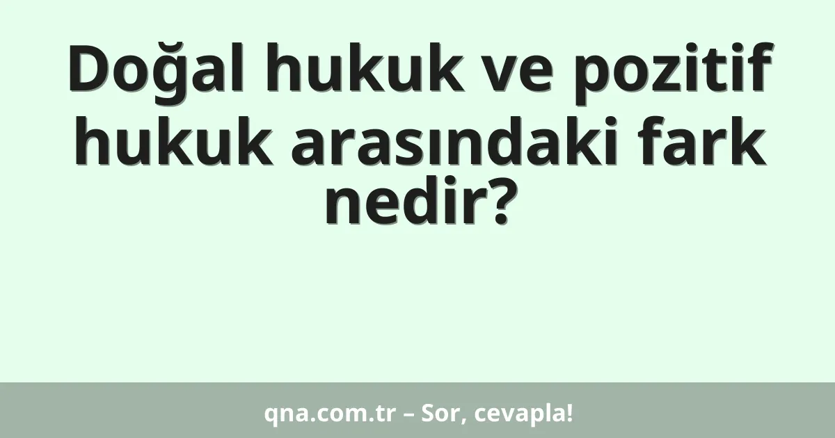 Doğal hukuk ve pozitif hukuk arasındaki fark nedir?