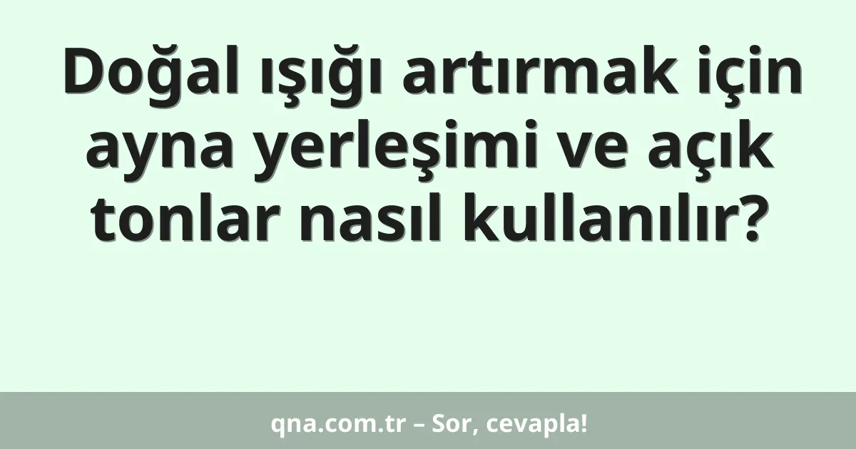 Doğal ışığı artırmak için ayna yerleşimi ve açık tonlar nasıl kullanılır?