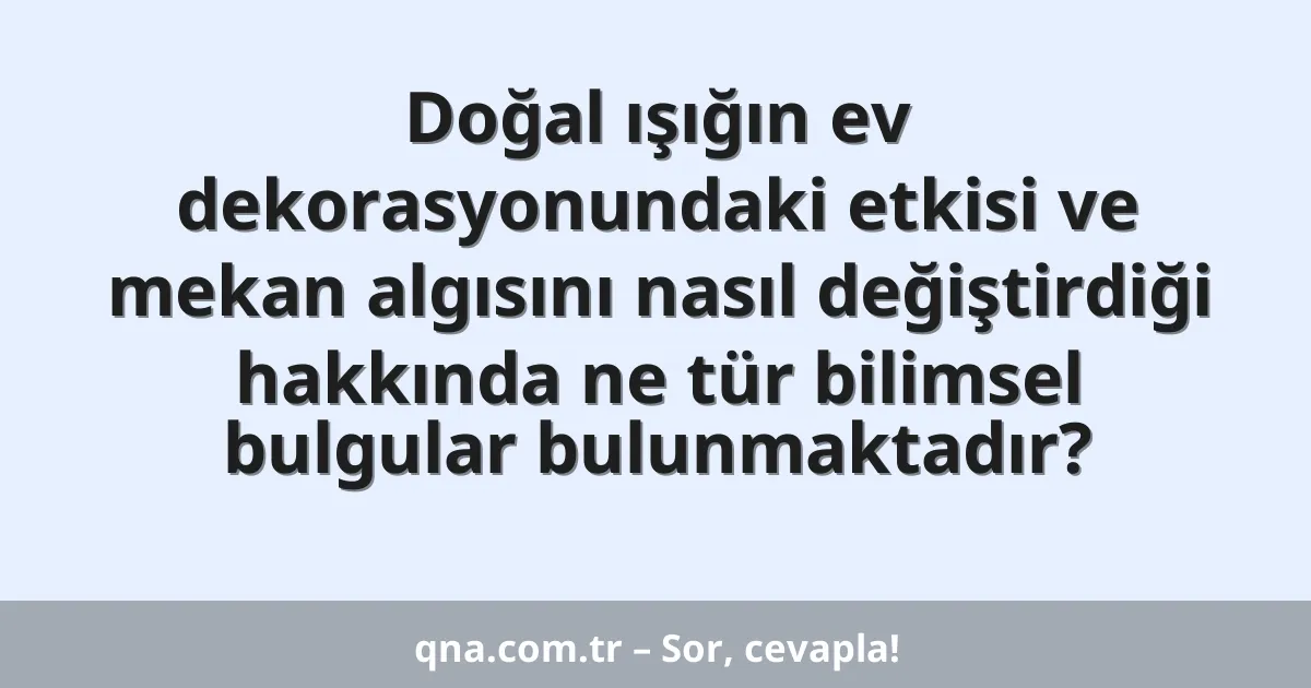 Doğal ışığın ev dekorasyonundaki etkisi ve mekan algısını nasıl değiştirdiği hakkında ne tür bilimsel bulgular bulunmaktadır?