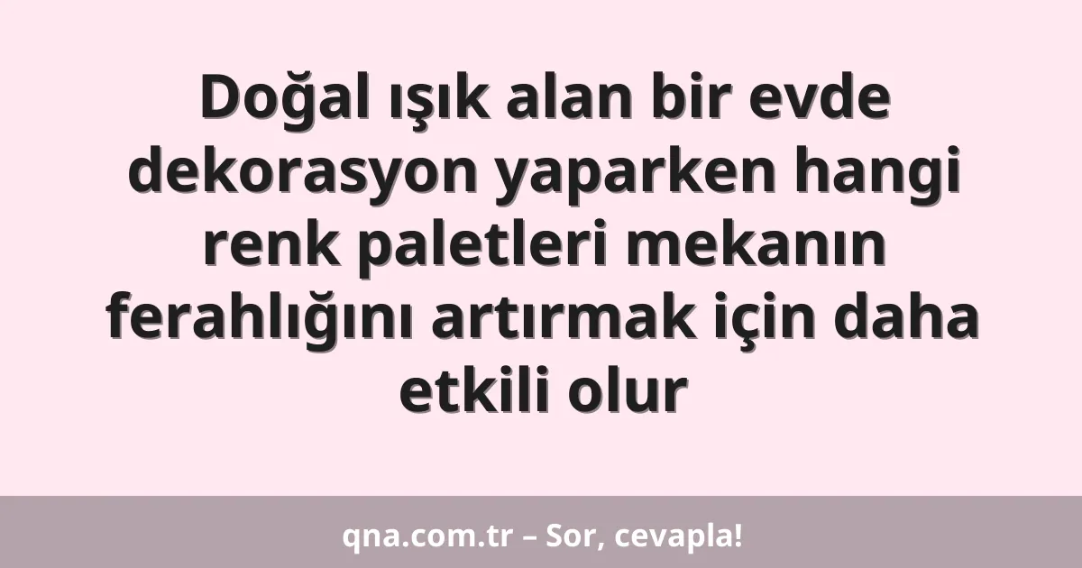 Doğal ışık alan bir evde dekorasyon yaparken hangi renk paletleri mekanın ferahlığını artırmak için daha etkili olur