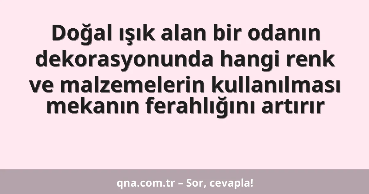 Doğal ışık alan bir odanın dekorasyonunda hangi renk ve malzemelerin kullanılması mekanın ferahlığını artırır