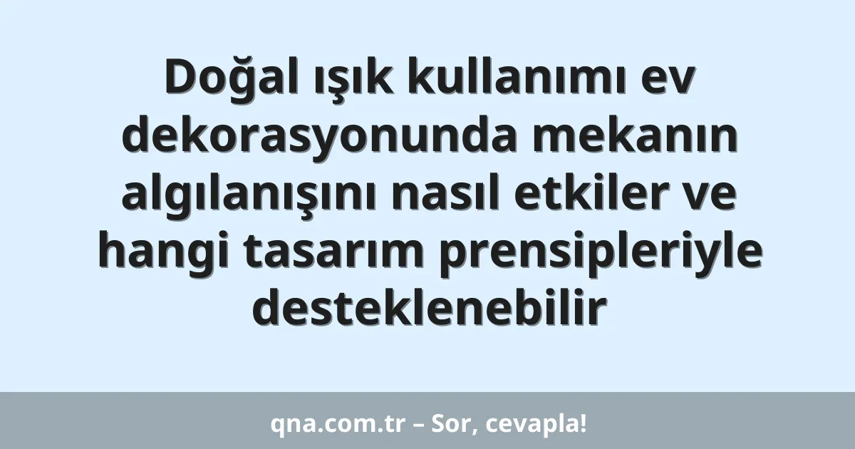 Doğal ışık kullanımı ev dekorasyonunda mekanın algılanışını nasıl etkiler ve hangi tasarım prensipleriyle desteklenebilir