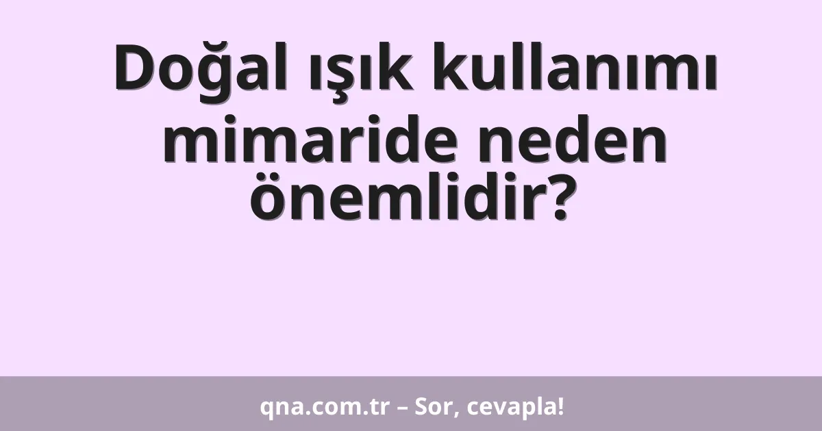 Doğal ışık kullanımı mimaride neden önemlidir?