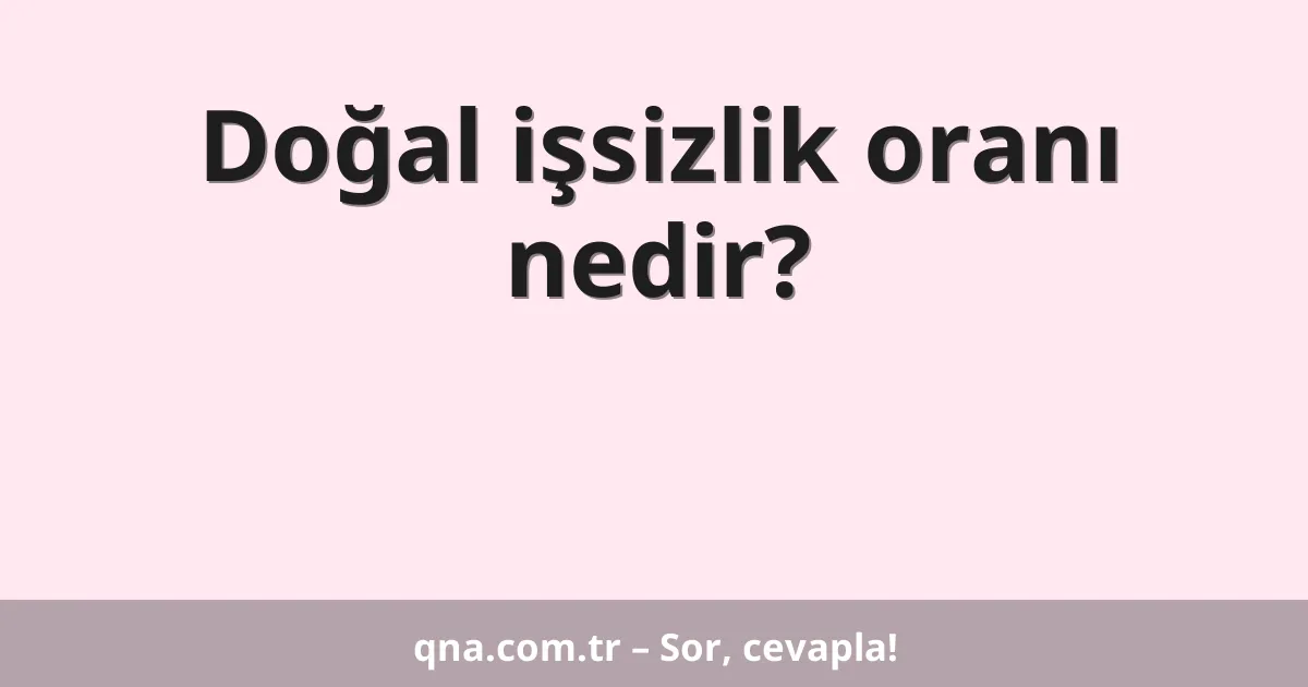 Doğal işsizlik oranı nedir?