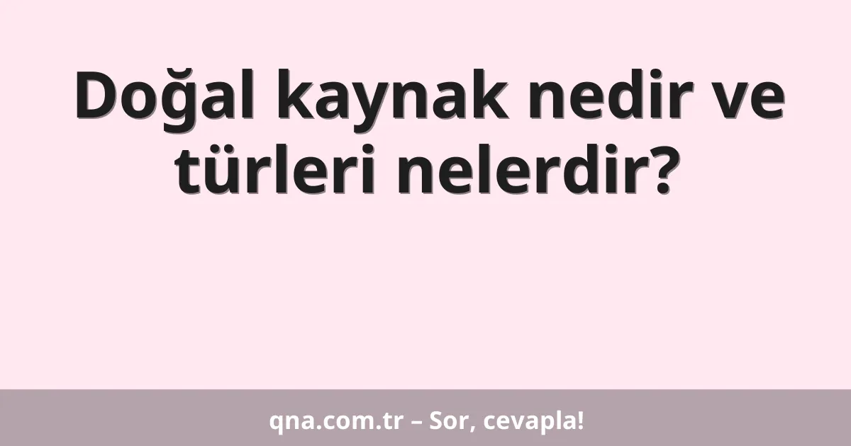 Doğal kaynak nedir ve türleri nelerdir?