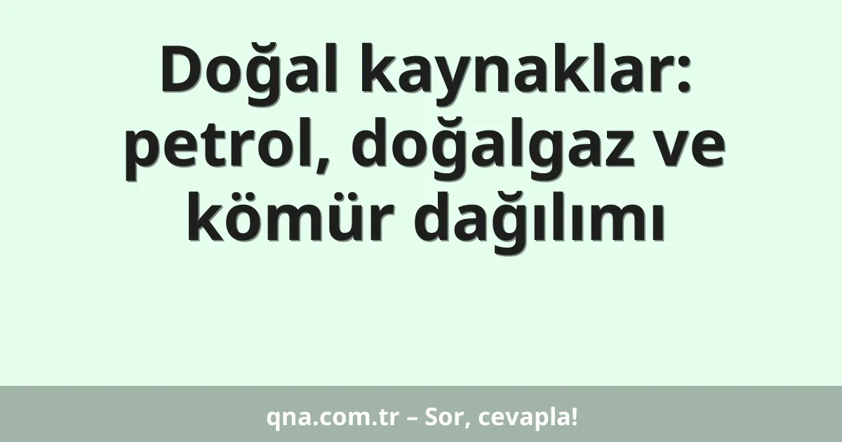 Doğal kaynaklar: petrol, doğalgaz ve kömür dağılımı