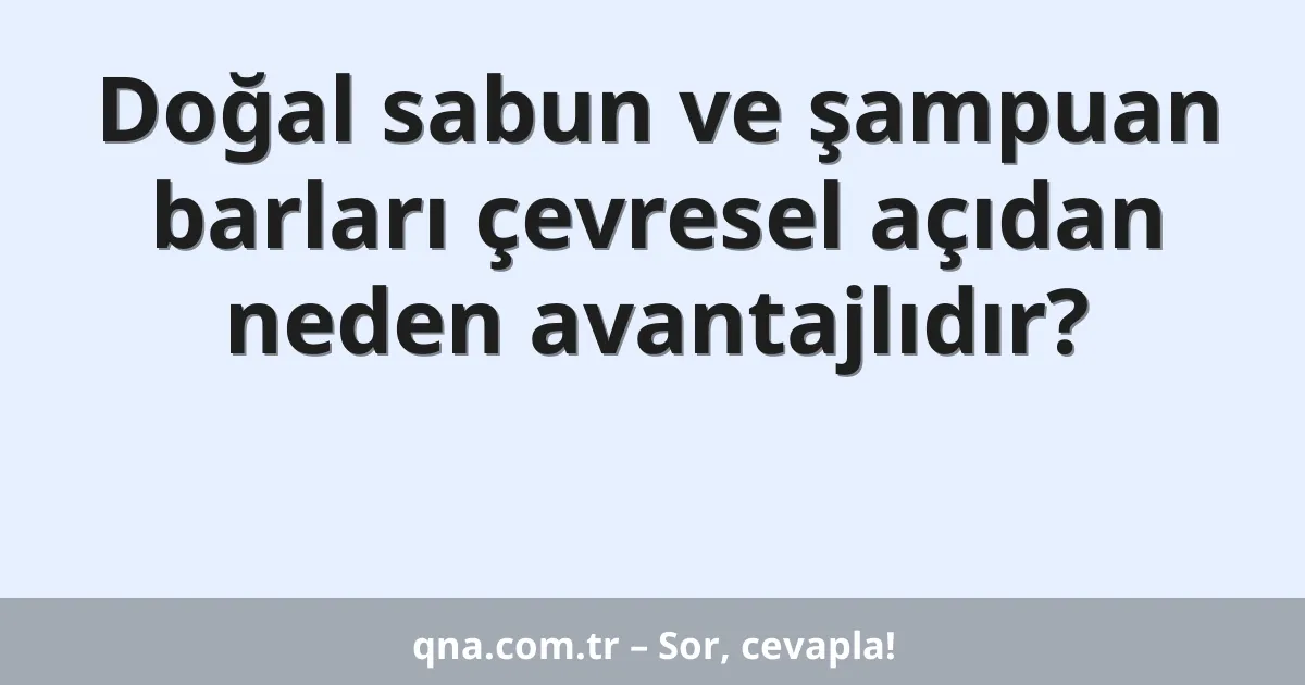 Doğal sabun ve şampuan barları çevresel açıdan neden avantajlıdır?