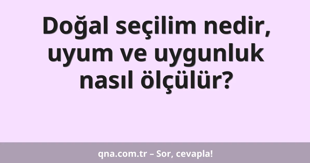 Doğal seçilim nedir, uyum ve uygunluk nasıl ölçülür?