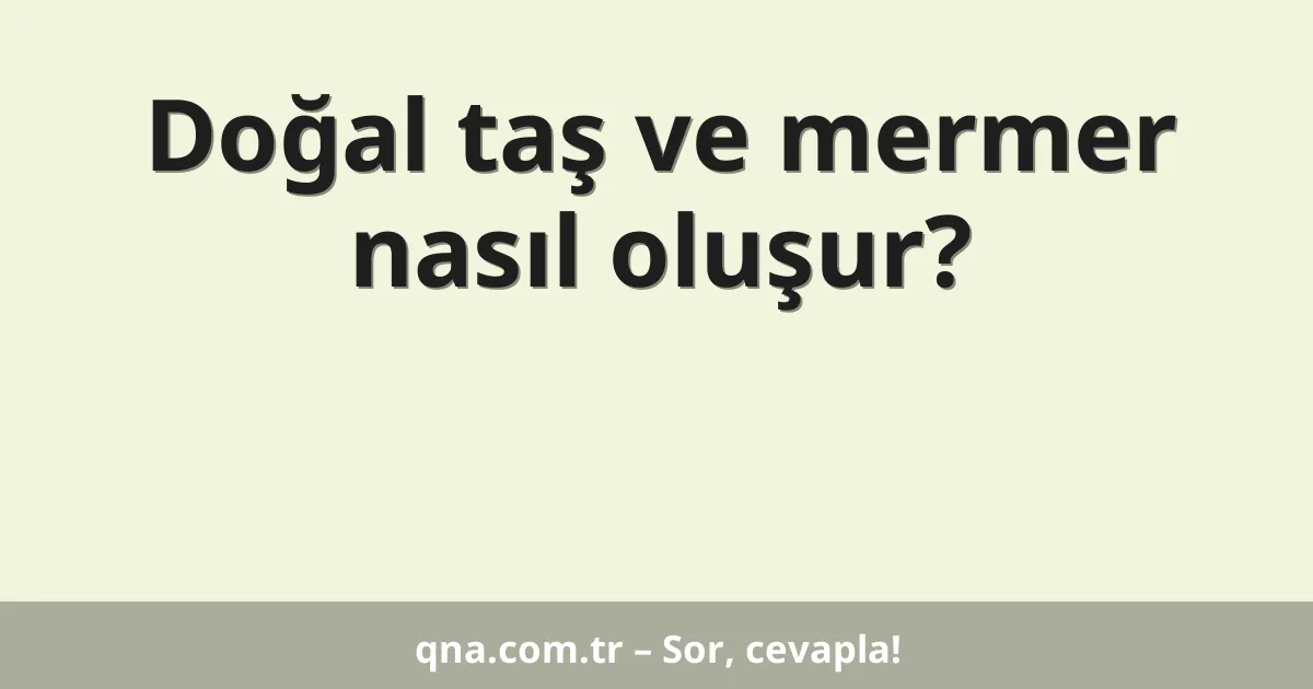 Doğal taş ve mermer nasıl oluşur?