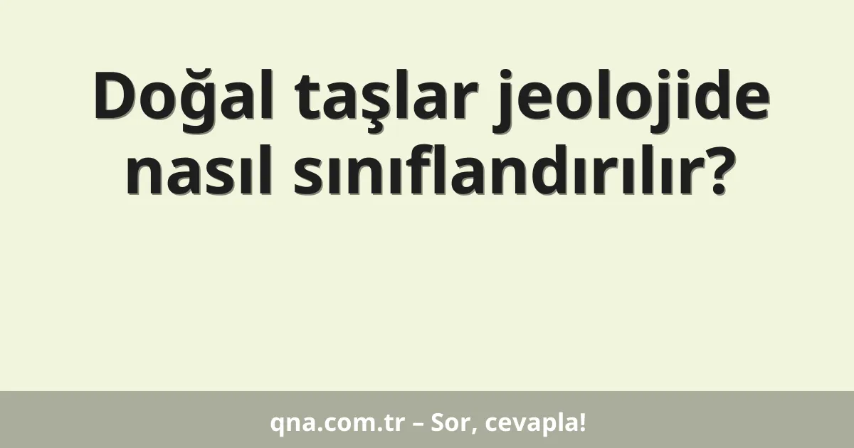 Doğal taşlar jeolojide nasıl sınıflandırılır?