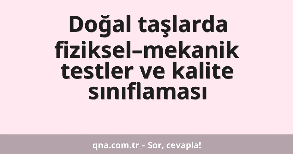 Doğal taşlarda fiziksel–mekanik testler ve kalite sınıflaması