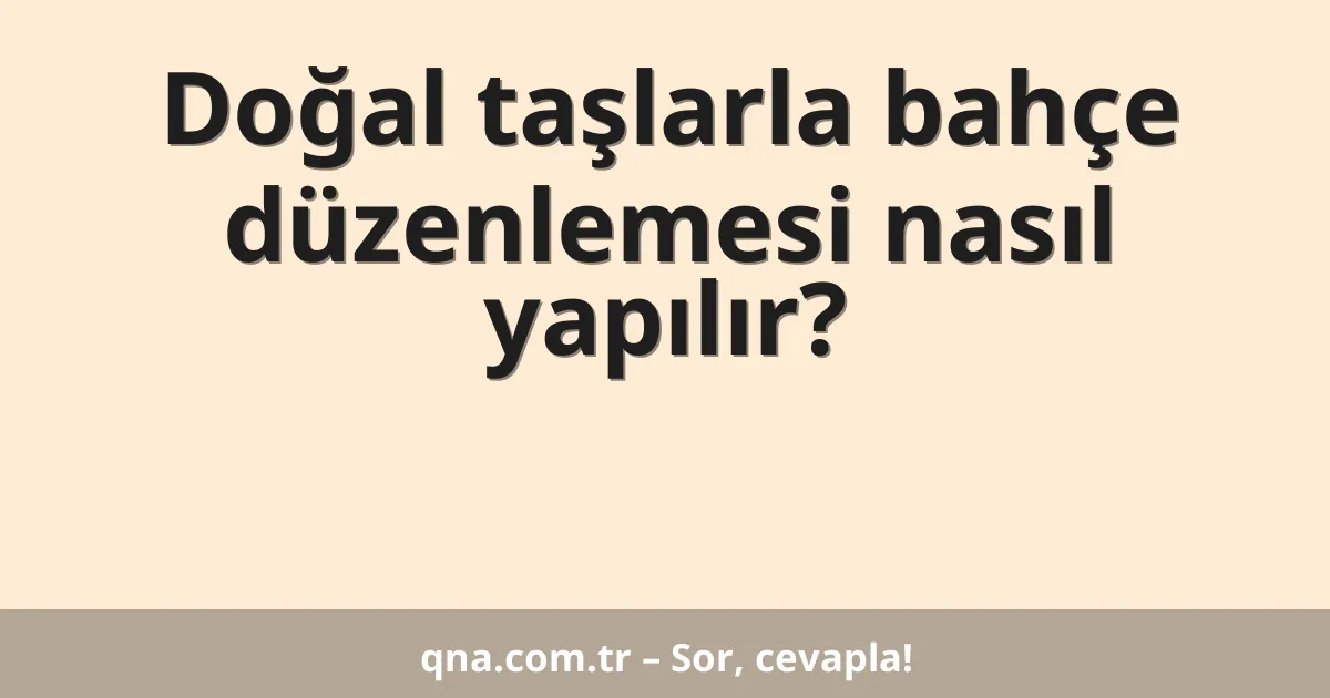Doğal taşlarla bahçe düzenlemesi nasıl yapılır?