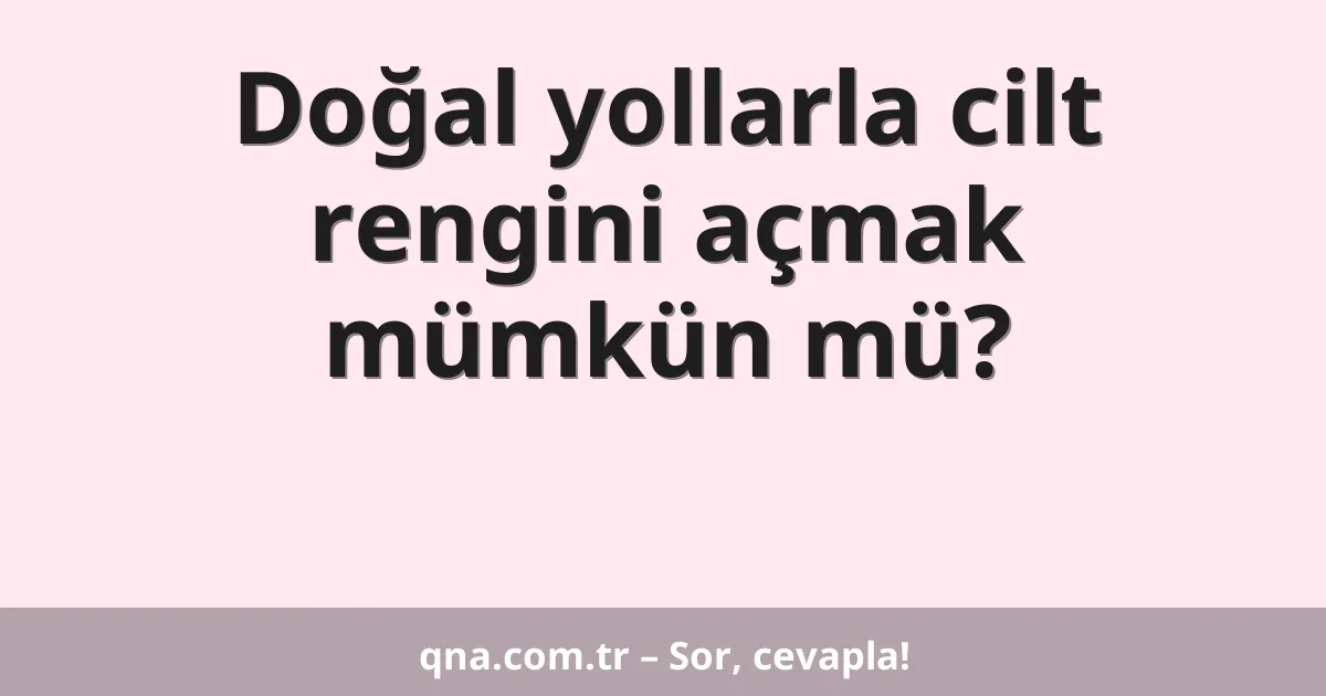 Doğal yollarla cilt rengini açmak mümkün mü?