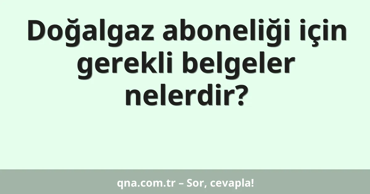 Doğalgaz aboneliği için gerekli belgeler nelerdir?