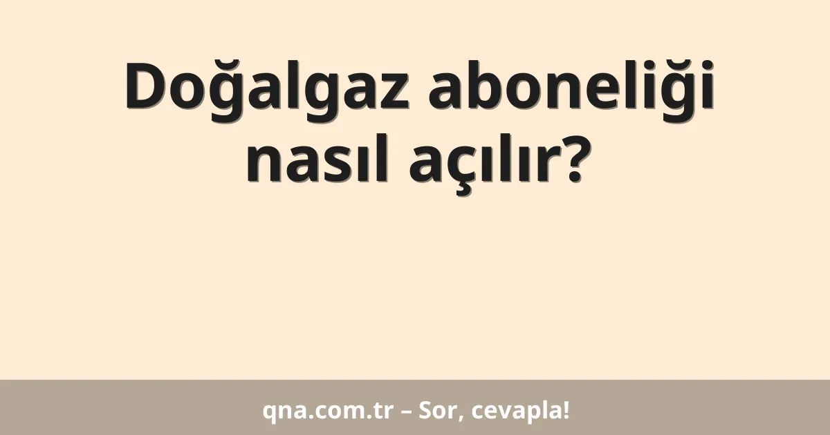 Doğalgaz aboneliği nasıl açılır?