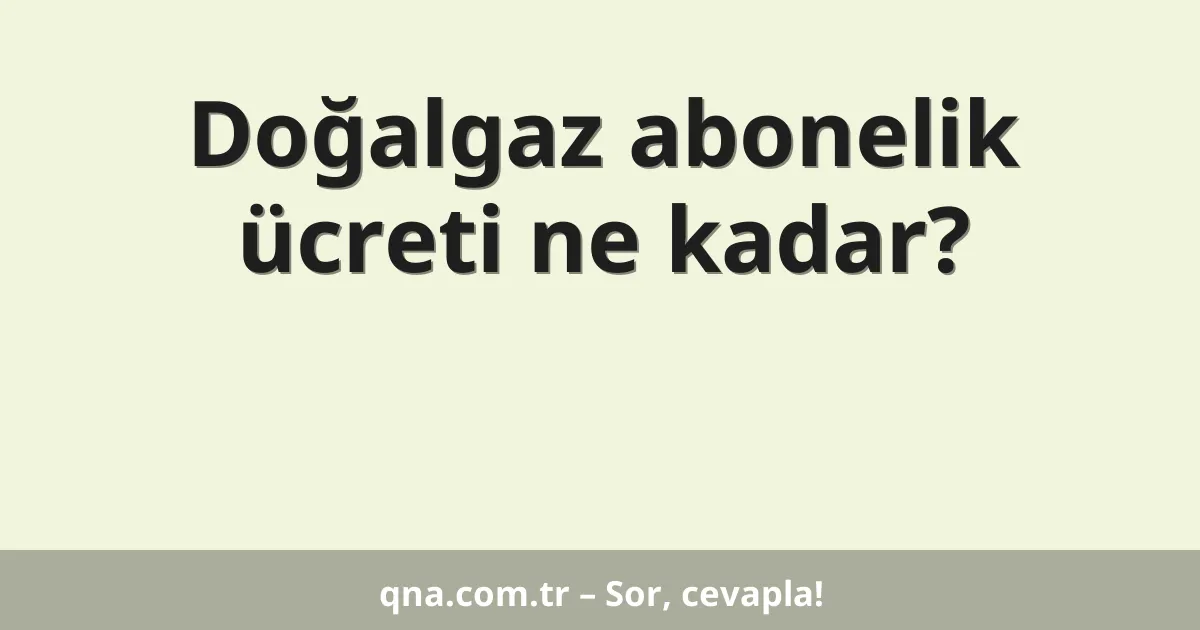 Doğalgaz abonelik ücreti ne kadar?