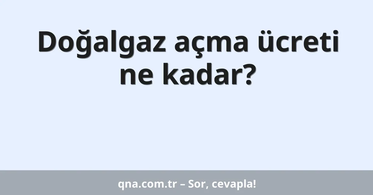 Doğalgaz açma ücreti ne kadar?