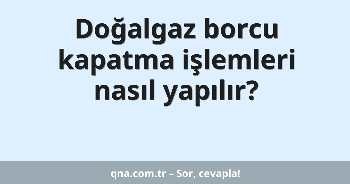 Doğalgaz borcu kapatma işlemleri nasıl yapılır?