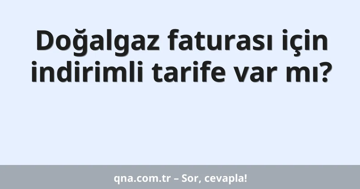 Doğalgaz faturası için indirimli tarife var mı?