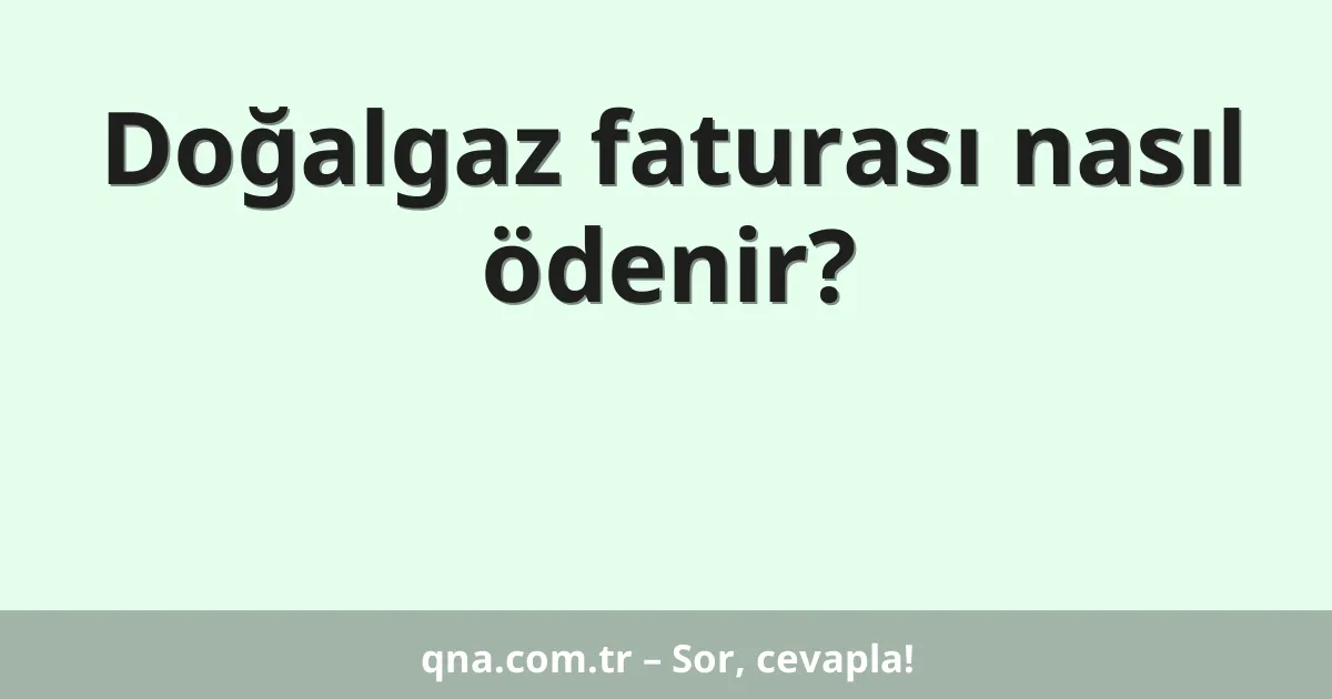 Doğalgaz faturası nasıl ödenir?