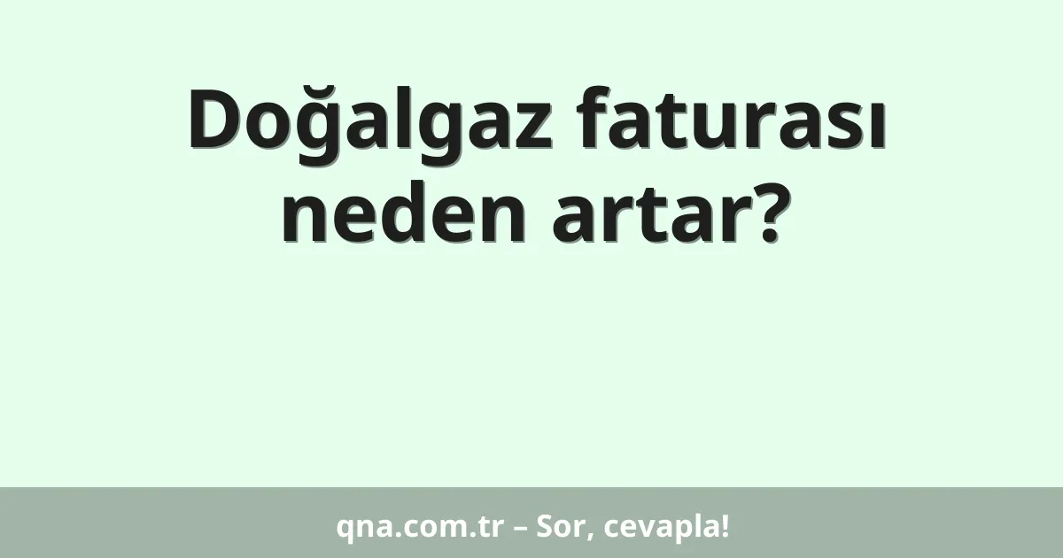 Doğalgaz faturası neden artar?