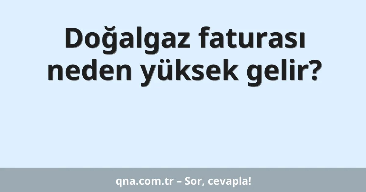 Doğalgaz faturası neden yüksek gelir?