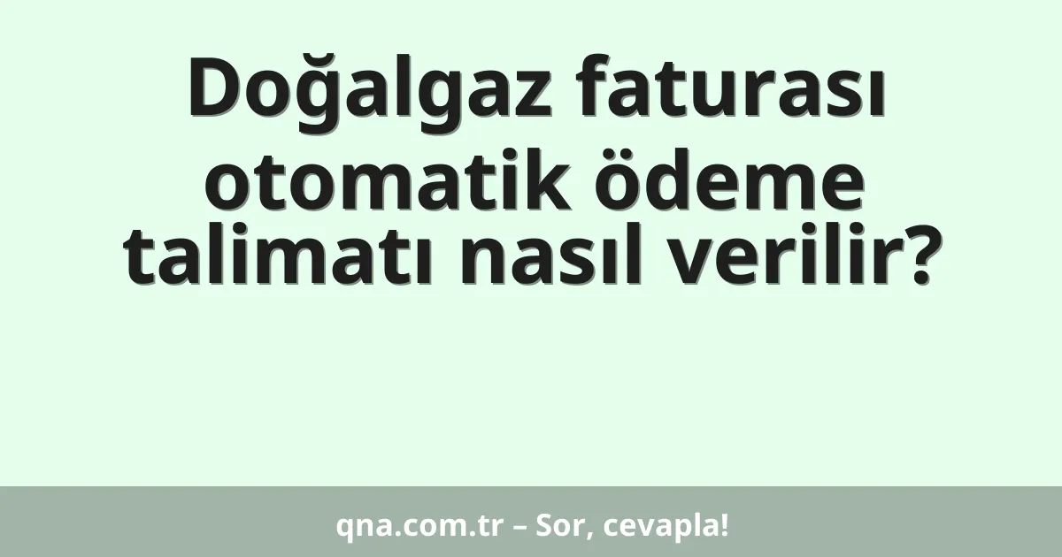 Doğalgaz faturası otomatik ödeme talimatı nasıl verilir?