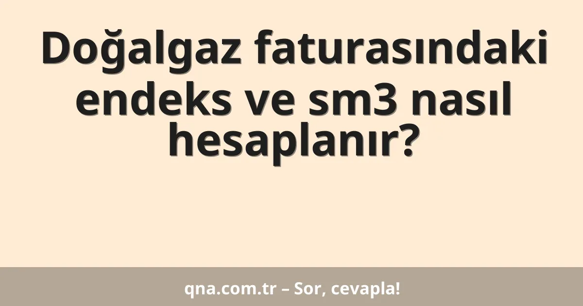 Doğalgaz faturasındaki endeks ve sm3 nasıl hesaplanır?