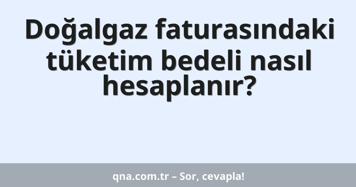 Doğalgaz faturasındaki tüketim bedeli nasıl hesaplanır?