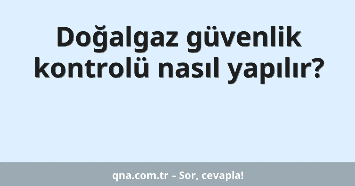 Doğalgaz güvenlik kontrolü nasıl yapılır?