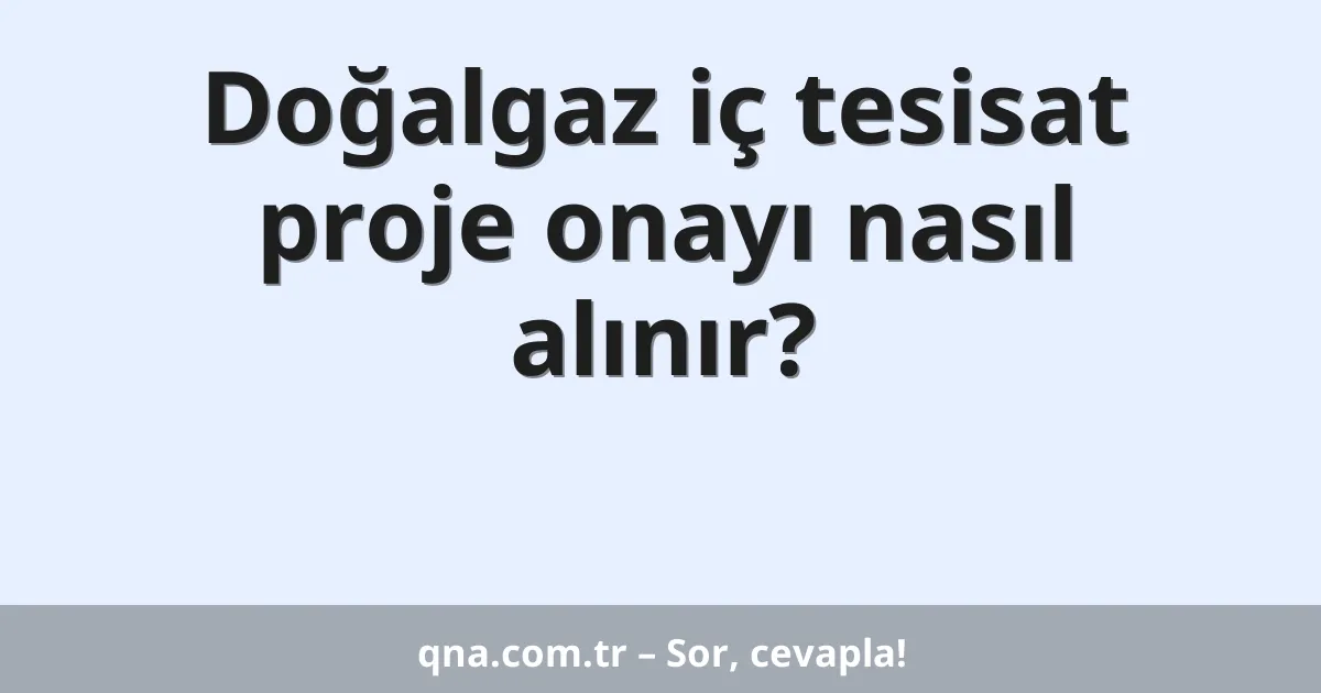 Doğalgaz iç tesisat proje onayı nasıl alınır?
