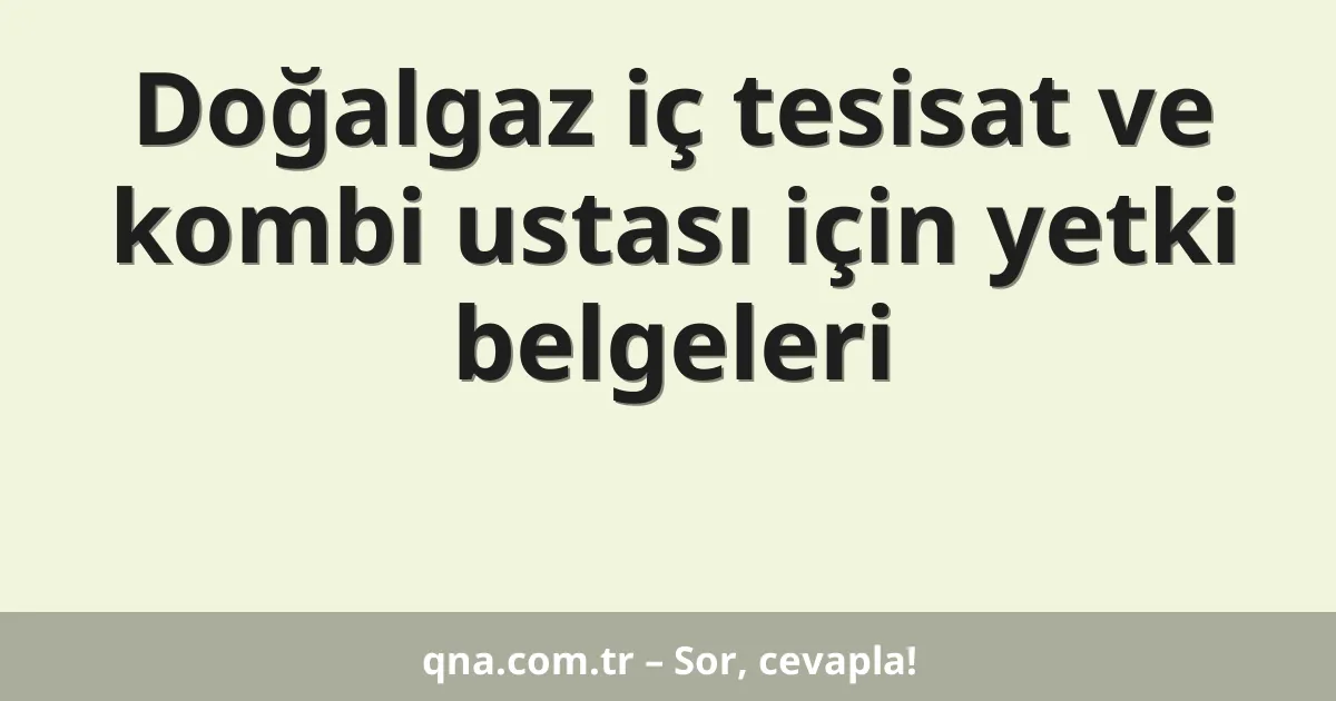 Doğalgaz iç tesisat ve kombi ustası için yetki belgeleri