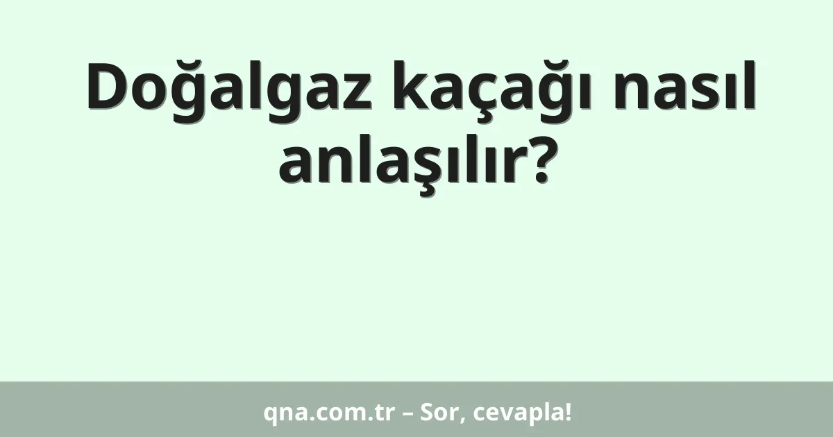 Doğalgaz kaçağı nasıl anlaşılır?