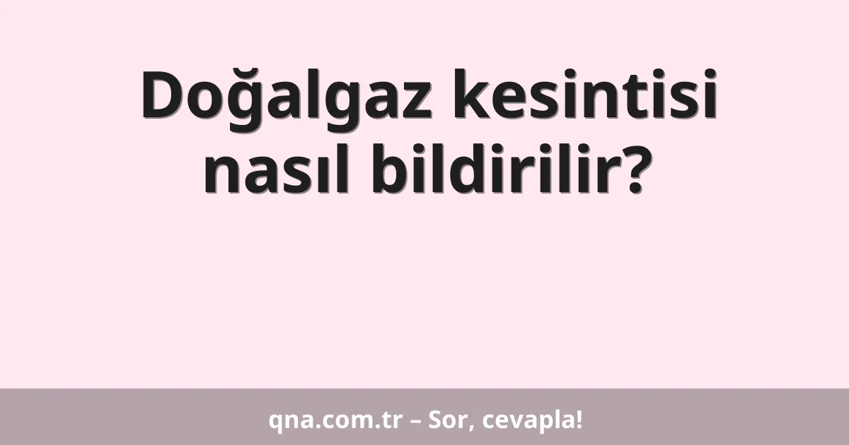 Doğalgaz kesintisi nasıl bildirilir?