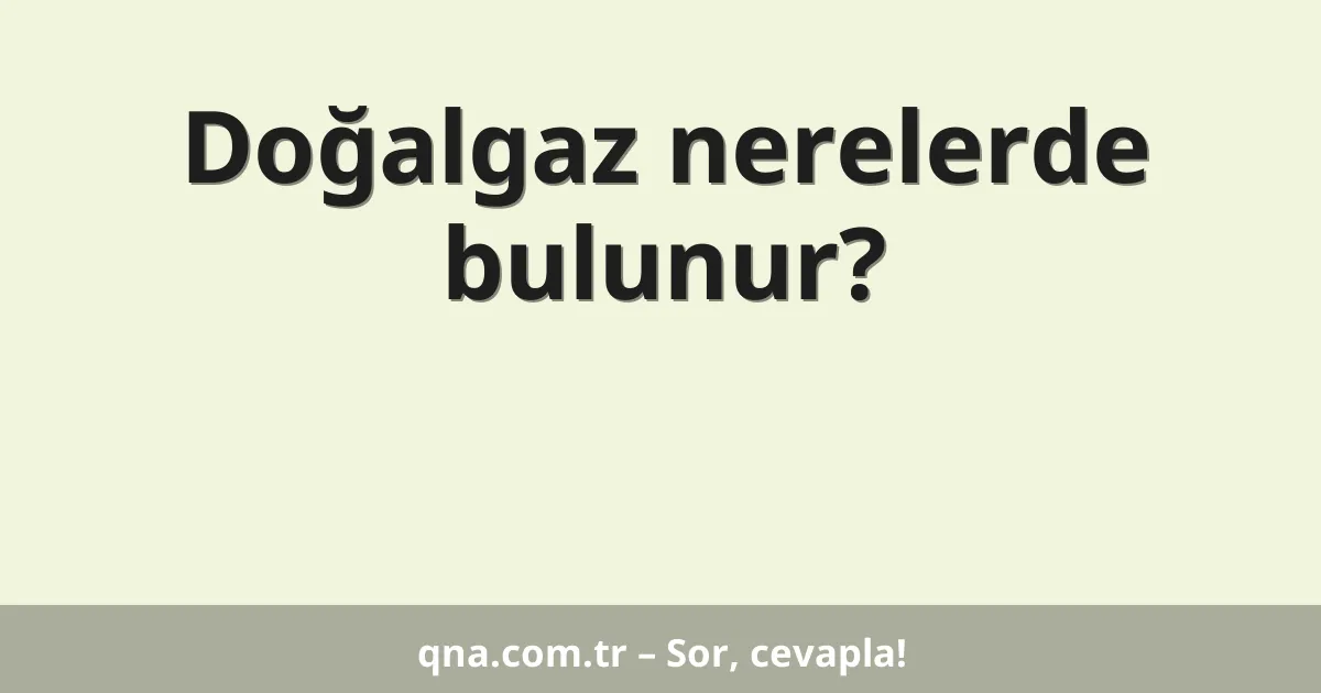 Doğalgaz nerelerde bulunur?
