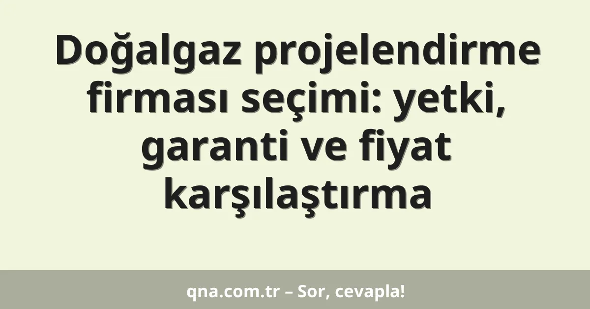 Doğalgaz projelendirme firması seçimi: yetki, garanti ve fiyat karşılaştırma